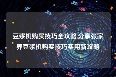 豆浆机购买技巧全攻略,分享张家界豆浆机购买技巧实用新攻略