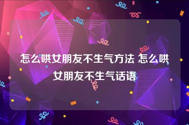 怎么哄女朋友不生气方法 怎么哄女朋友不生气话语