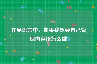 在易语言中，如果我想要自己管理内存该怎么做