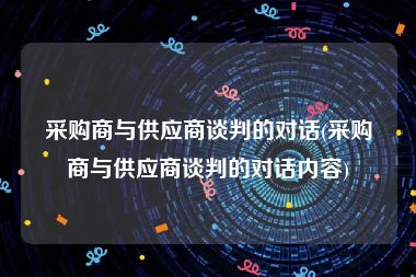 采购商与供应商谈判的对话(采购商与供应商谈判的对话内容)