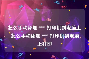 怎么手动添加 *** 打印机到电脑上 怎么手动添加 *** 打印机到电脑上打印