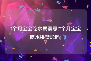 7个月宝宝吃水果禁忌(7个月宝宝吃水果禁忌吗)