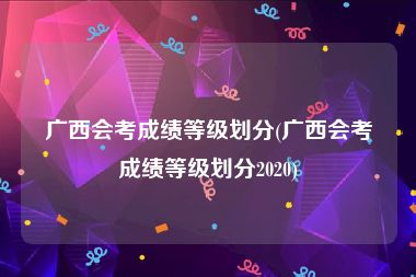 广西会考成绩等级划分(广西会考成绩等级划分2020)