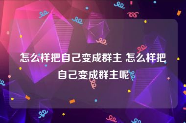 怎么样把自己变成群主 怎么样把自己变成群主呢