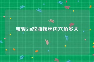 宝骏510放油螺丝内六角多大