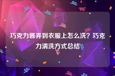 巧克力酱弄到衣服上怎么洗？巧克力清洗方式总结