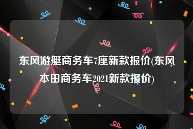 东风游艇商务车7座新款报价(东风本田商务车2021新款报价)