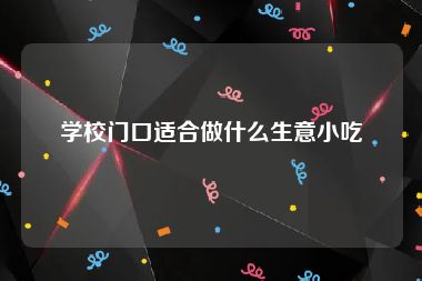 学校门口适合做什么生意小吃