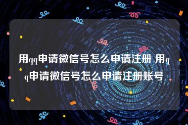 用qq申请微信号怎么申请注册 用qq申请微信号怎么申请注册账号