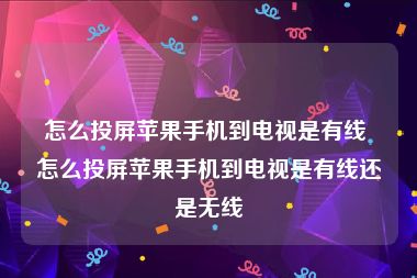 怎么投屏苹果手机到电视是有线 怎么投屏苹果手机到电视是有线还是无线