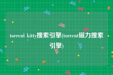 torrent kitty搜索引擎(torrent磁力搜索引擎)