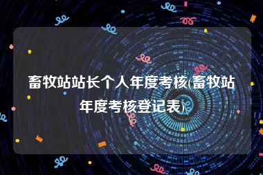 畜牧站站长个人年度考核(畜牧站年度考核登记表)