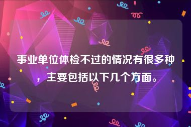 事业单位体检不过的情况有很多种，主要包括以下几个方面。