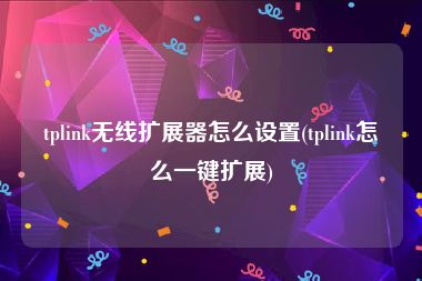 tplink无线扩展器怎么设置(tplink怎么一键扩展)