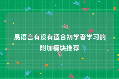 易语言有没有适合初学者学习的附加模块推荐