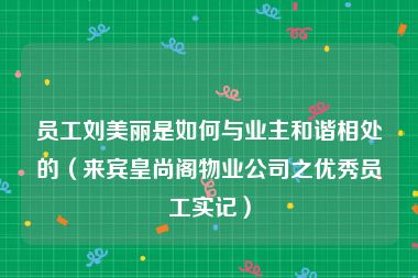 员工刘美丽是如何与业主和谐相处的（来宾皇尚阁物业公司之优秀员工实记）