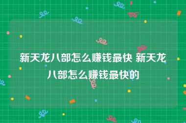 新天龙八部怎么赚钱最快 新天龙八部怎么赚钱最快的