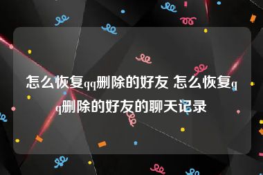 怎么恢复qq删除的好友 怎么恢复qq删除的好友的聊天记录