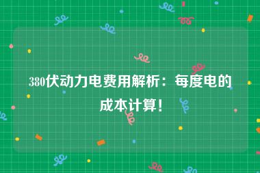 380伏动力电费用解析：每度电的成本计算！