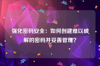 强化密码安全：如何创建难以破解的密码并妥善管理？