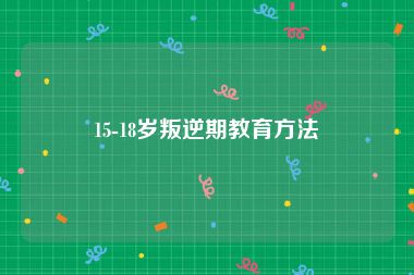 15-18岁叛逆期教育方法