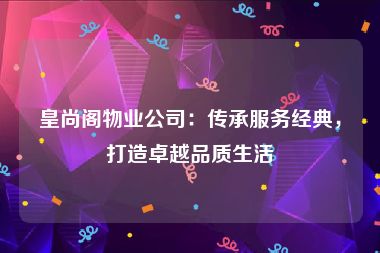 皇尚阁物业公司：传承服务经典，打造卓越品质生活