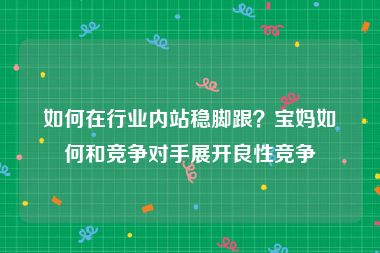 如何在行业内站稳脚跟？宝妈如何和竞争对手展开良性竞争