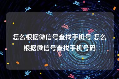 怎么根据微信号查找手机号 怎么根据微信号查找手机号码