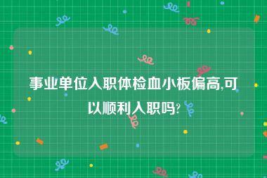 事业单位入职体检血小板偏高,可以顺利入职吗?