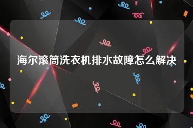 海尔滚筒洗衣机排水故障怎么解决