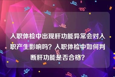 入职体检中出现肝功能异常会对入职产生影响吗？入职体检中如何判断肝功能是否合格？