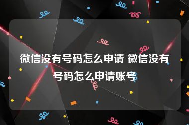 微信没有号码怎么申请 微信没有号码怎么申请账号