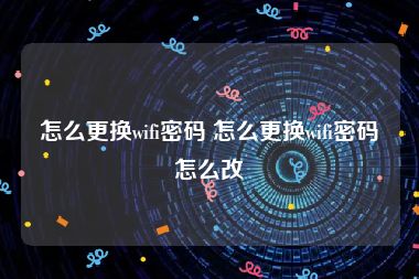 怎么更换wifi密码 怎么更换wifi密码怎么改