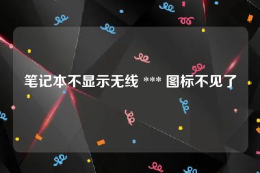 笔记本不显示无线 *** 图标不见了