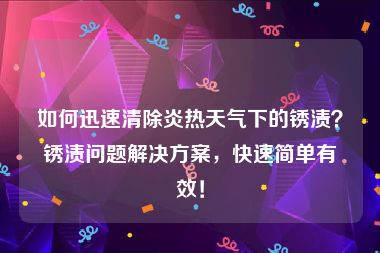 如何迅速清除炎热天气下的锈渍？锈渍问题解决方案，快速简单有效！