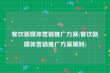 餐饮新媒体营销推广方案(餐饮新媒体营销推广方案策划)