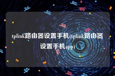 tplink路由器设置手机(tplink路由器设置手机app)