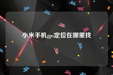 小米手机gps定位在哪里找