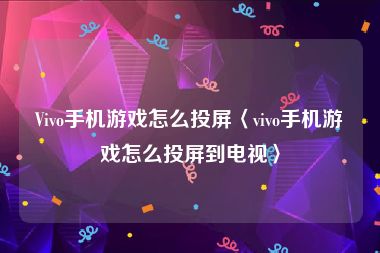 Vivo手机游戏怎么投屏〈vivo手机游戏怎么投屏到电视〉