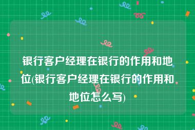 银行客户经理在银行的作用和地位(银行客户经理在银行的作用和地位怎么写)