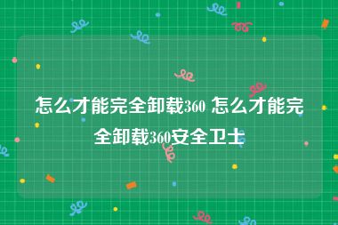 怎么才能完全卸载360 怎么才能完全卸载360安全卫士