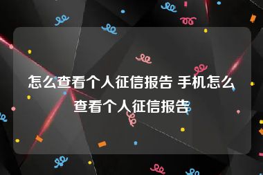 怎么查看个人征信报告 手机怎么查看个人征信报告