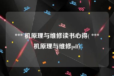  *** 机原理与维修读书心得( *** 机原理与维修pdf)