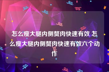 怎么瘦大腿内侧赘肉快速有效 怎么瘦大腿内侧赘肉快速有效六个动作