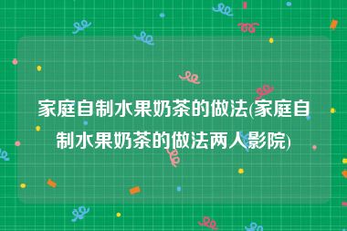 家庭自制水果奶茶的做法(家庭自制水果奶茶的做法两人影院)