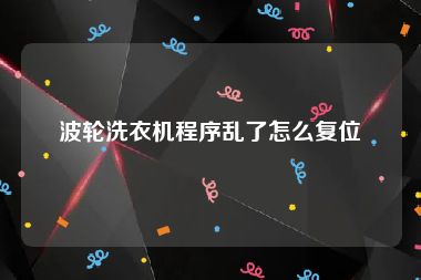 波轮洗衣机程序乱了怎么复位