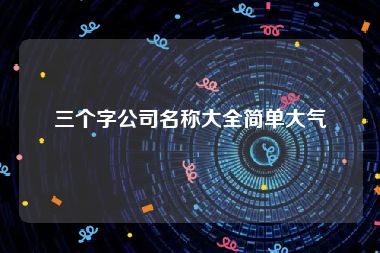 三个字公司名称大全简单大气