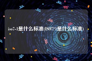 iso7-1是什么标准(ISO7?1是什么标准)