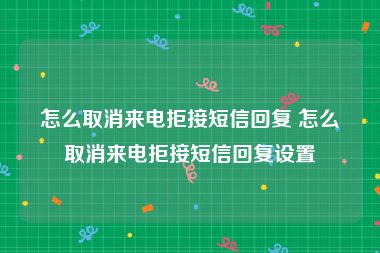 怎么取消来电拒接短信回复 怎么取消来电拒接短信回复设置