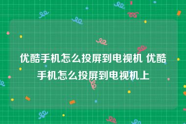 优酷手机怎么投屏到电视机 优酷手机怎么投屏到电视机上